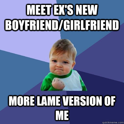 Meet Ex's New boyfriend/Girlfriend More lame Version of me   Success Kid