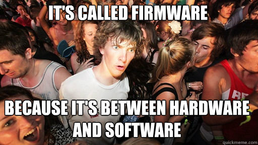 it's CAlled firmware because it's between hardware and software  Sudden Clarity Clarence