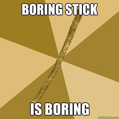 boring stick is boring  