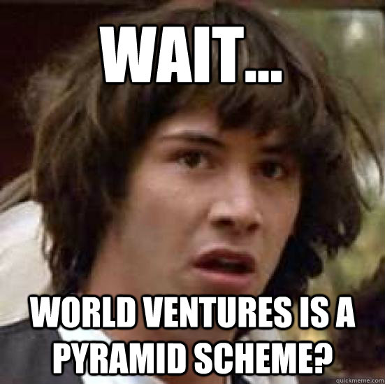 Wait... World Ventures is a pyramid scheme?  conspiracy keanu