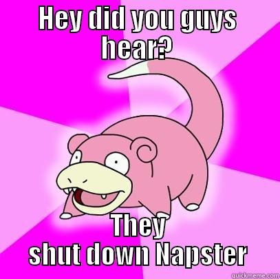 Napsterermergerd hurrary - HEY DID YOU GUYS HEAR? THEY SHUT DOWN NAPSTER Slowpoke