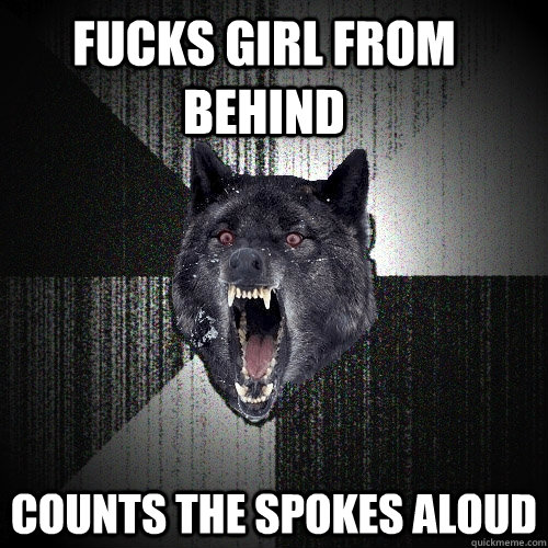 fucks girl from behind counts the spokes aloud  Insanity Wolf