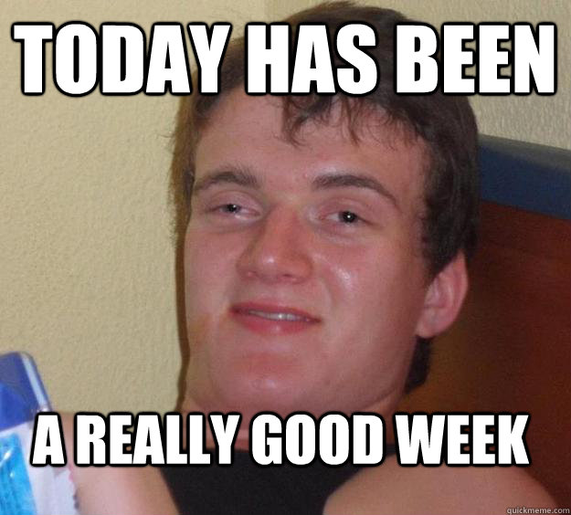 Today has been A really good week - Today has been A really good week  10 Guy