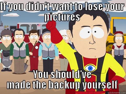 IF YOU DIDN'T WANT TO LOSE YOUR PICTURES YOU SHOULD'VE MADE THE BACKUP YOURSELF Captain Hindsight
