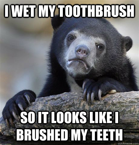 I wet my toothbrush so it looks like i brushed my teeth  Confession Bear