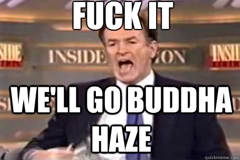 FUCK IT  WE'LL GO BUDDHA HAZE  Fuck It Bill OReilly