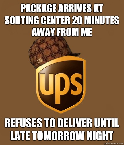 Package arrives at sorting center 20 minutes away from me Refuses to deliver until late tomorrow night  Scumbag UPS