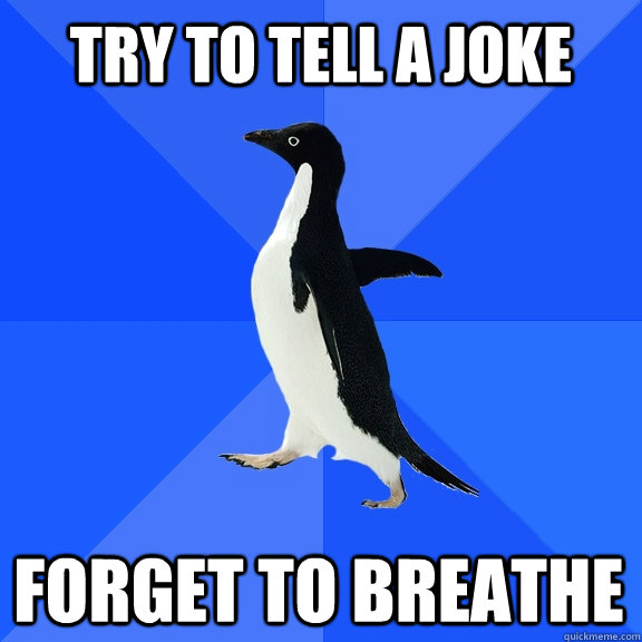 try to tell a joke forget to breathe  Socially Awkward Penguin