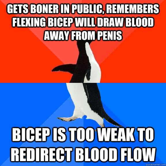 Gets boner in public, remembers flexing bicep will draw blood away from penis bicep is too weak to redirect blood flow - Gets boner in public, remembers flexing bicep will draw blood away from penis bicep is too weak to redirect blood flow  Socially Awesome Awkward Penguin