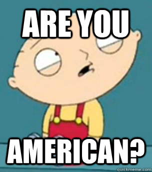 Are you  american? - Are you  american?  Are you retarded stewie