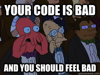 Your code is bad and you should feel bad  Bad Zoidberg