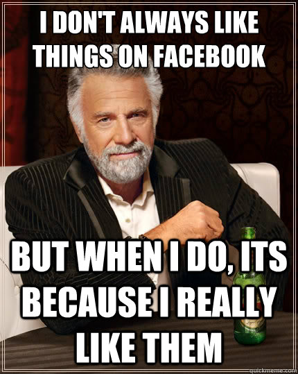 I don't always like things on Facebook But when i do, its because I really like them  The Most Interesting Man In The World