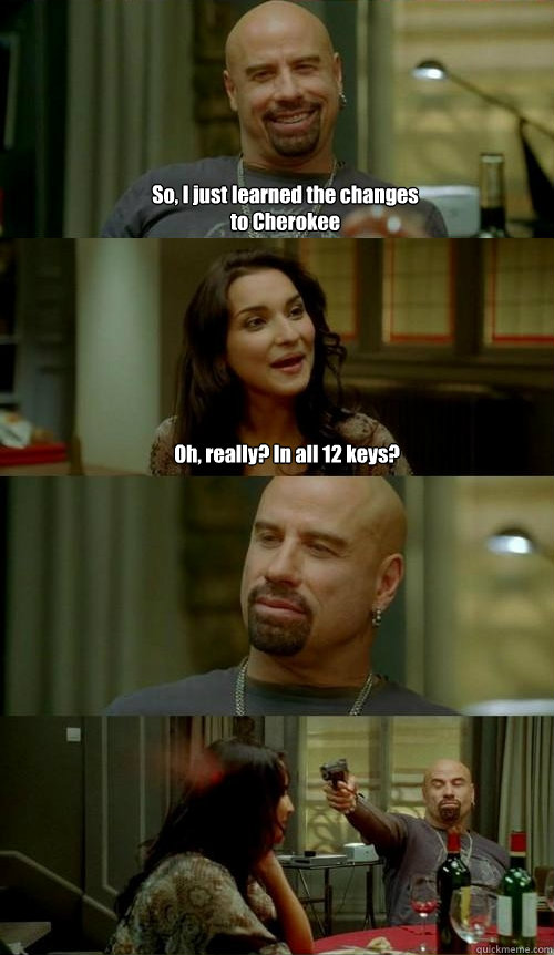 So, I just learned the changes to Cherokee Oh, really? In all 12 keys?  Skinhead John v2