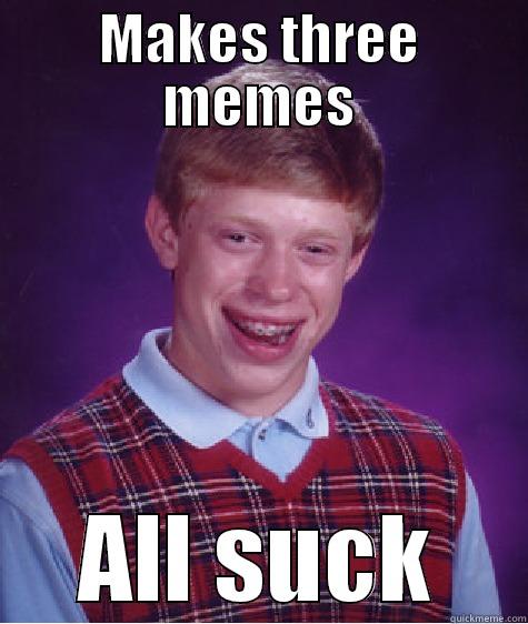 MAKES THREE MEMES ALL SUCK Bad Luck Brian