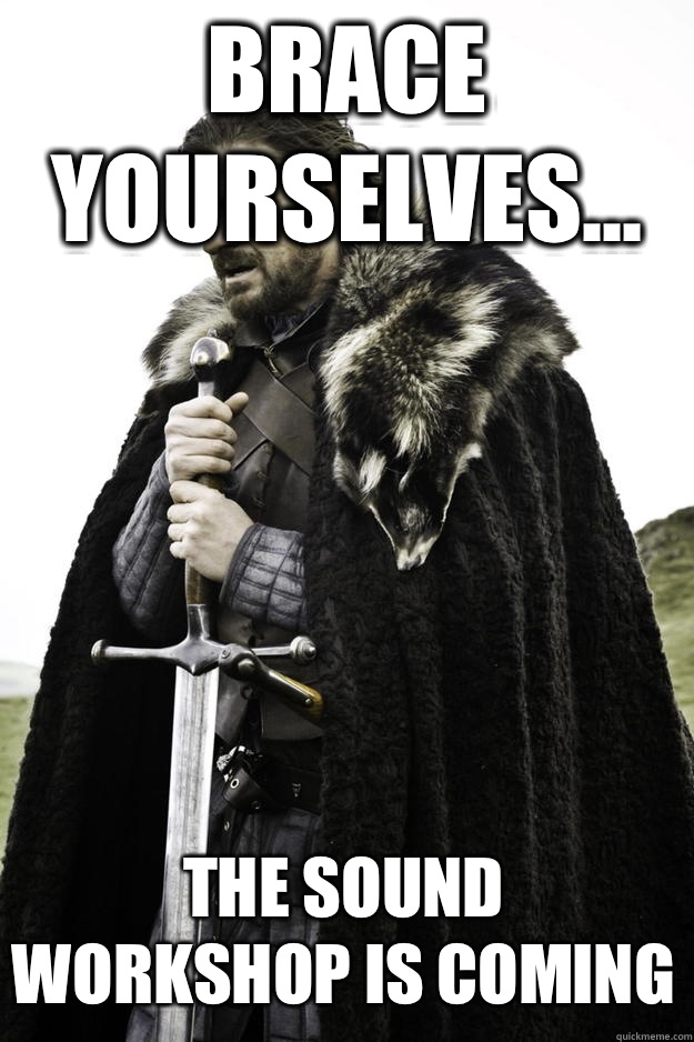 Brace yourselves... The sound workshop is coming  Winter is coming