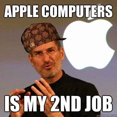 Apple Computers is my 2nd job - Apple Computers is my 2nd job  Scumbag Steve Jobs
