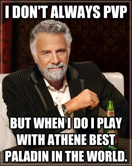 I don't always PvP But when i do i play with Athene Best Paladin in the World.  The Most Interesting Man In The World