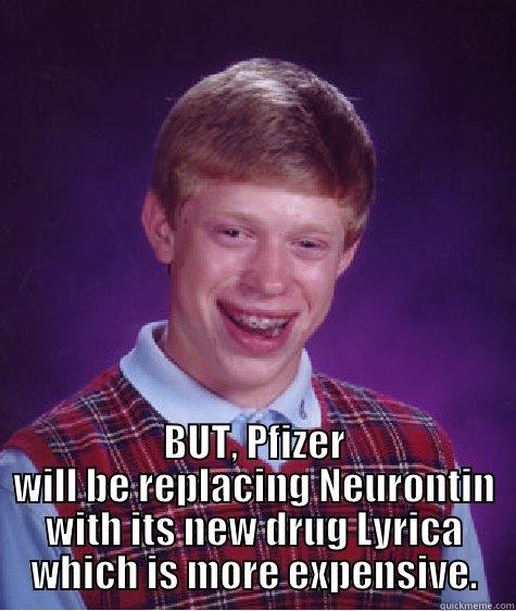  BUT, PFIZER WILL BE REPLACING NEURONTIN WITH ITS NEW DRUG LYRICA  WHICH IS MORE EXPENSIVE.  Bad Luck Brian
