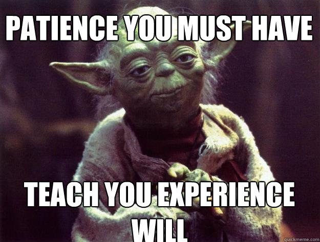Patience you must have teach you experience will - Patience you must have teach you experience will  Sad yoda