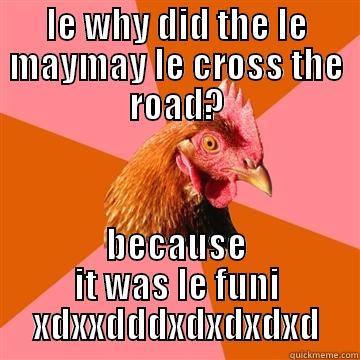 LE WHY DID THE LE MAYMAY LE CROSS THE ROAD? BECAUSE IT WAS LE FUNI XDXXDDDXDXDXDXD Anti-Joke Chicken