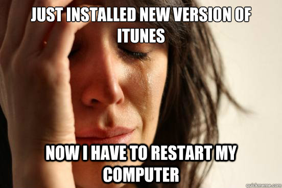 Just installed new version of itunes Now I have to restart my computer  First World Problems