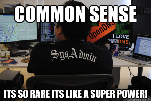 Common Sense Its So Rare its like a Super power!  Success SysAdmin