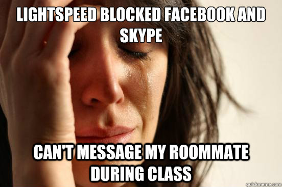 lightspeed blocked facebook and skype can't message my roommate during class  First World Problems