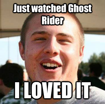 Just watched Ghost Rider I LOVED IT  Extremely Happy Kevin