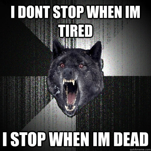I DONT STOP WHEN IM TIRED  I STOP WHEN IM DEAD  Insanity Wolf