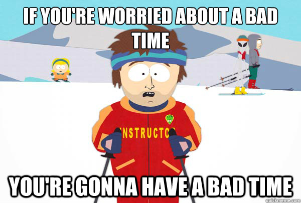 If you're worried about a bad time You're gonna have a bad time  Super Cool Ski Instructor
