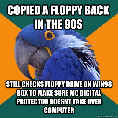 copied a floppy back in the 90s still checks floppy drive on win98 box to make sure mc digital protector doesnt take over computer  Paranoid Parrot