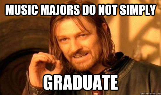 Music Majors do not simply graduate  Boromir