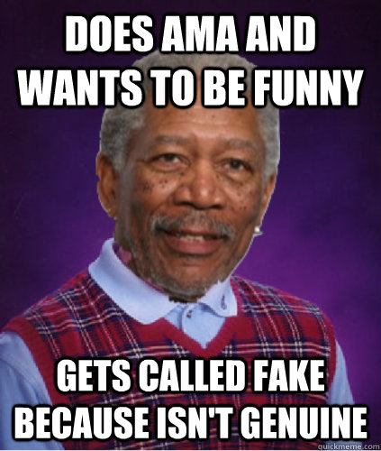Does AMA And Wants To Be Funny Gets Called Fake Because Isn t Genuine Bad Luck Morgan Quickmeme