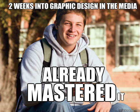 2 weeks into graphic design in the media already mastered it already  College Freshman