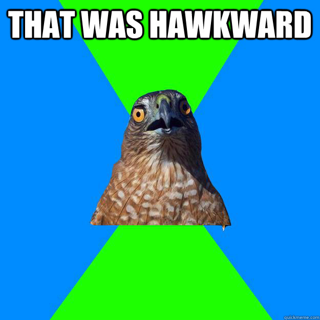 That was Hawkward   Hawkward