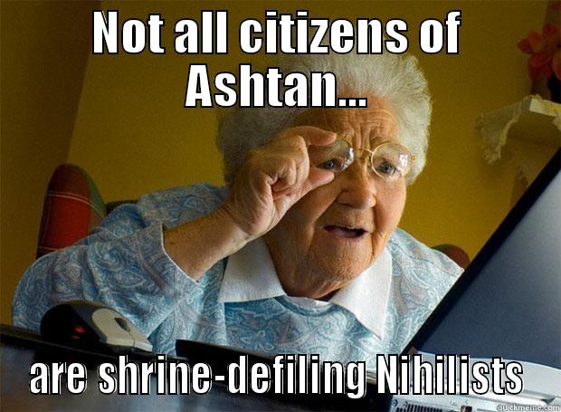 NOT ALL CITIZENS OF ASHTAN... ARE SHRINE-DEFILING NIHILISTS Grandma finds the Internet