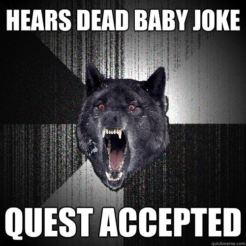 hears dead baby joke quest accepted  Insanity Wolf