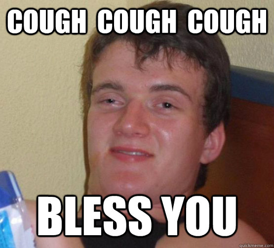 cough  cough  cough bless you  