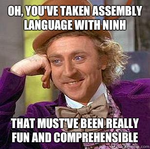 Oh, You've taken Assembly Language with Ninh That must've been really fun and comprehensible  Condescending Wonka