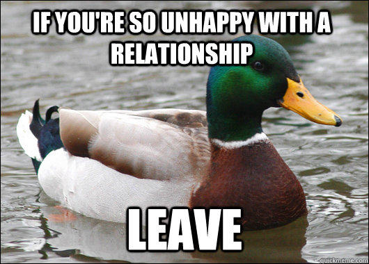 If you're so unhappy with a relationship Leave  Actual Advice Mallard