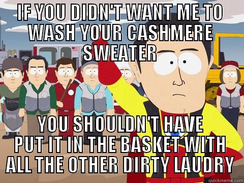 IF YOU DIDN'T WANT ME TO WASH YOUR CASHMERE SWEATER YOU SHOULDN'T HAVE PUT IT IN THE BASKET WITH ALL THE OTHER DIRTY LAUDRY Captain Hindsight