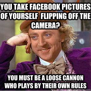 You take facebook pictures of yourself  flipping off the camera? You must be a loose cannon who plays by their own rules - You take facebook pictures of yourself  flipping off the camera? You must be a loose cannon who plays by their own rules  Condescending Wonka