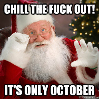 Chill the fuck out! It's only October  
