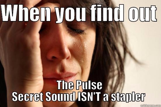 WHEN YOU FIND OUT  THE PULSE SECRET SOUND ISN'T A STAPLER  First World Problems