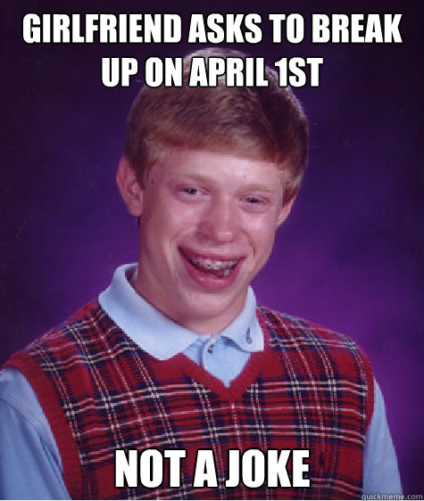 Girlfriend asks to break up on April 1st Not a joke  Bad Luck Brian