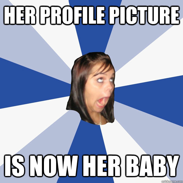 Her Profile picture is now her baby  Annoying Facebook Girl