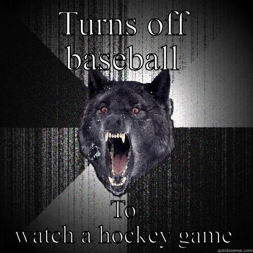 TURNS OFF BASEBALL TO WATCH A HOCKEY GAME Insanity Wolf