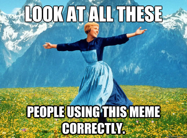 Look at all these people using this meme correctly.  Sound of Music- Election