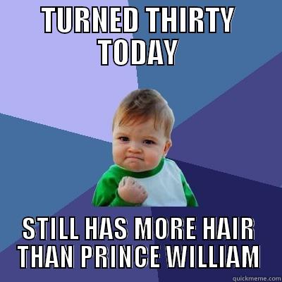 TURNED THIRTY TODAY STILL HAS MORE HAIR THAN PRINCE WILLIAM Success Kid