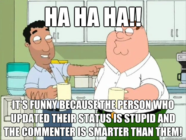 ha ha ha!! it's funny because the person who updated their status is stupid and the commenter is smarter than them!  